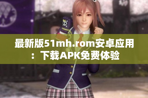 最新版51mh.rom安卓应用：下载APK免费体验