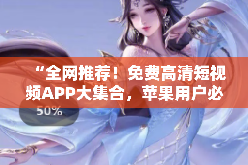 “全网推荐！免费高清短视频APP大集合，苹果用户必备！”