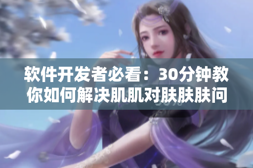 软件开发者必看：30分钟教你如何解决肌肌对肤肤肤问题