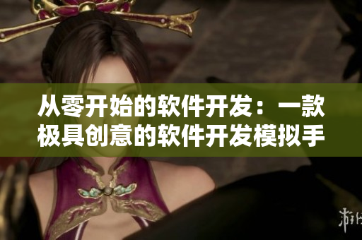 从零开始的软件开发：一款极具创意的软件开发模拟手游！