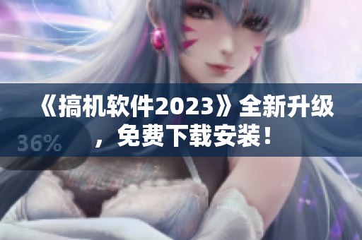 《搞机软件2023》全新升级，免费下载安装！