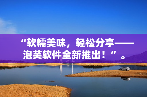 “软糯美味，轻松分享——泡芙软件全新推出！”。