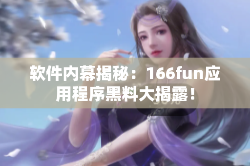 软件内幕揭秘：166fun应用程序黑料大揭露！