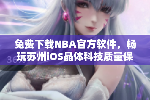 免费下载NBA官方软件，畅玩苏州iOS晶体科技质量保证。