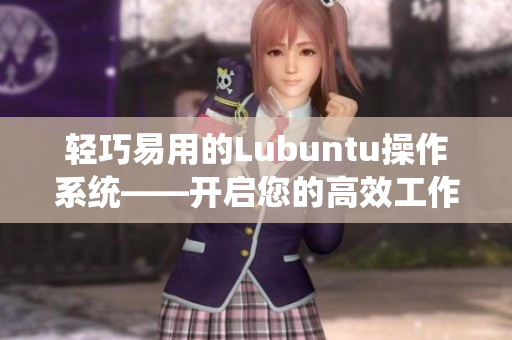 轻巧易用的Lubuntu操作系统——开启您的高效工作