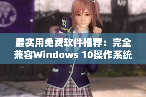 最实用免费软件推荐：完全兼容Windows 10操作系统