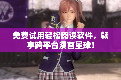 免费试用轻松阅读软件，畅享跨平台漫画星球！