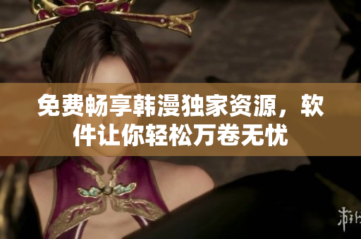 免费畅享韩漫独家资源，软件让你轻松万卷无忧