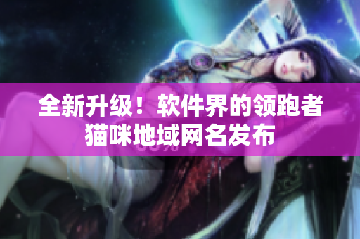 全新升级！软件界的领跑者猫咪地域网名发布