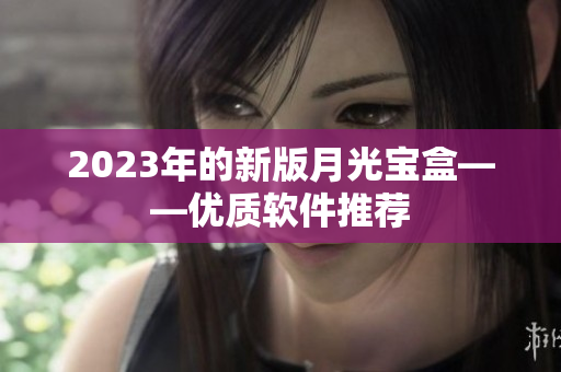 2023年的新版月光宝盒——优质软件推荐
