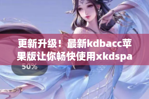 更新升级！最新kdbacc苹果版让你畅快使用xkdspapp(1)
