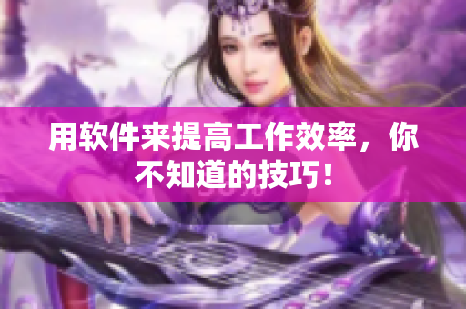 用软件来提高工作效率，你不知道的技巧！