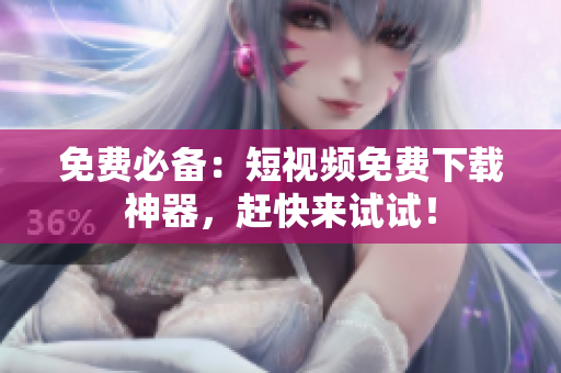 免费必备：短视频免费下载神器，赶快来试试！