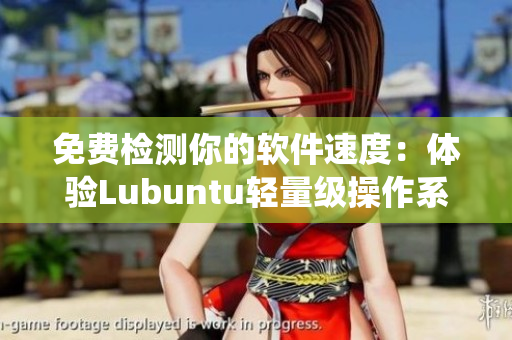 免费检测你的软件速度：体验Lubuntu轻量级操作系统