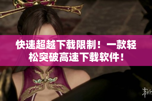 快速超越下载限制！一款轻松突破高速下载软件！