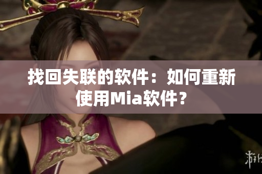 找回失联的软件：如何重新使用Mia软件？