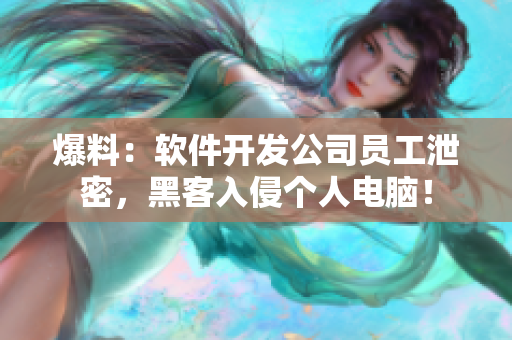 爆料：软件开发公司员工泄密，黑客入侵个人电脑！