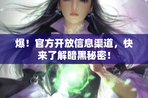 爆！官方开放信息渠道，快来了解暗黑秘密！
