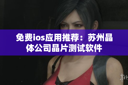 免费ios应用推荐：苏州晶体公司晶片测试软件