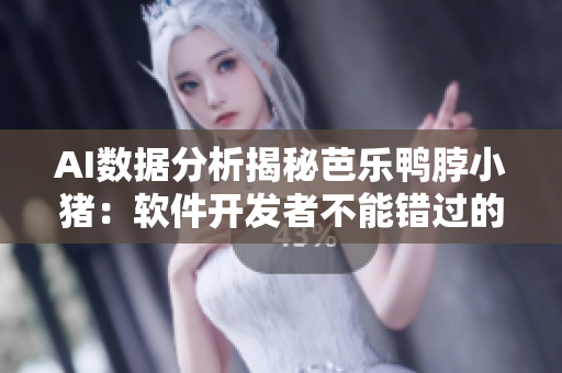 AI数据分析揭秘芭乐鸭脖小猪：软件开发者不能错过的成功案例