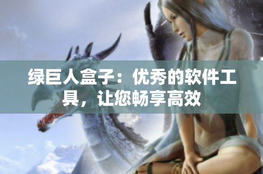 绿巨人盒子：优秀的软件工具，让您畅享高效