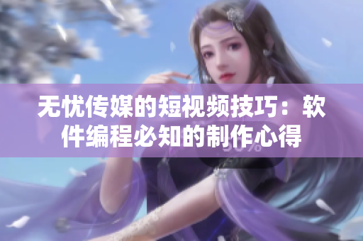 无忧传媒的短视频技巧：软件编程必知的制作心得