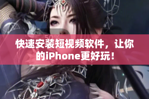 快速安装短视频软件，让你的iPhone更好玩！