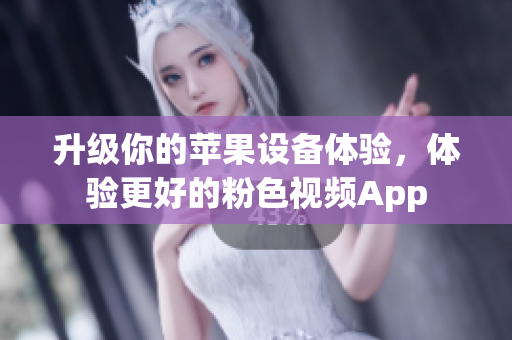 升级你的苹果设备体验，体验更好的粉色视频App