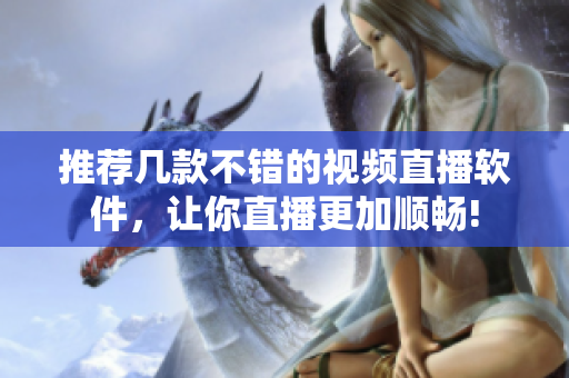推荐几款不错的视频直播软件，让你直播更加顺畅!