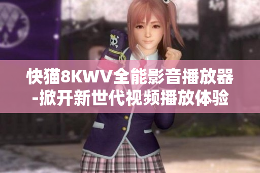 快猫8KWV全能影音播放器-掀开新世代视频播放体验