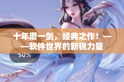 十年磨一剑，经典之作！——软件世界的新锐力量