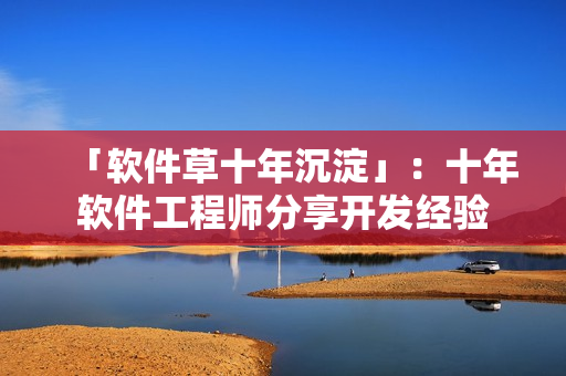 「软件草十年沉淀」：十年软件工程师分享开发经验