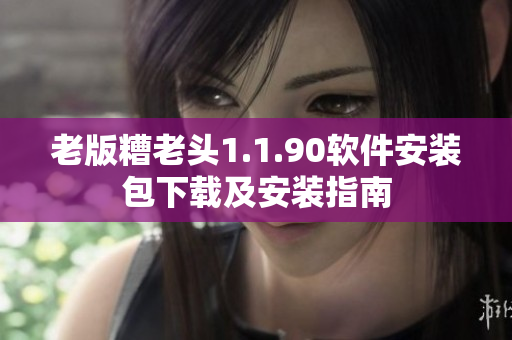 老版糟老头1.1.90软件安装包下载及安装指南
