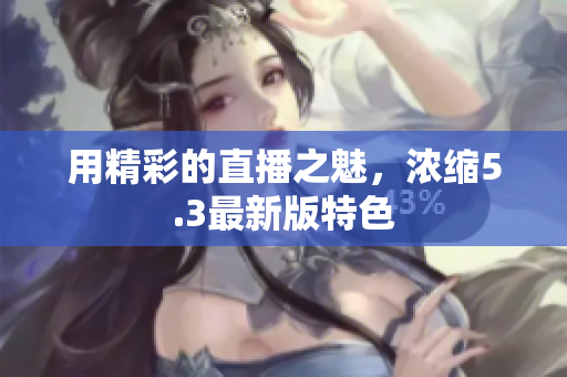 用精彩的直播之魅，浓缩5.3最新版特色