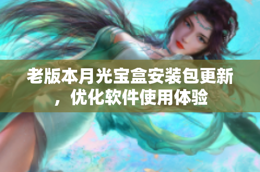 老版本月光宝盒安装包更新，优化软件使用体验