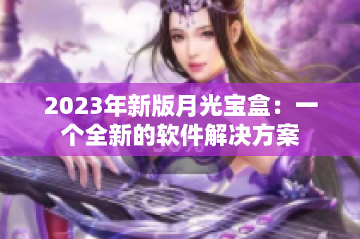 2023年新版月光宝盒：一个全新的软件解决方案