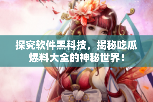 探究软件黑科技，揭秘吃瓜爆料大全的神秘世界！