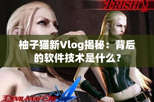 柚子猫新Vlog揭秘：背后的软件技术是什么？