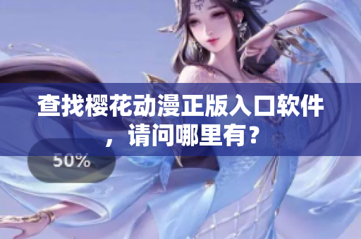 查找樱花动漫正版入口软件，请问哪里有？