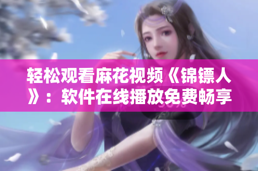 轻松观看麻花视频《锦镖人》：软件在线播放免费畅享