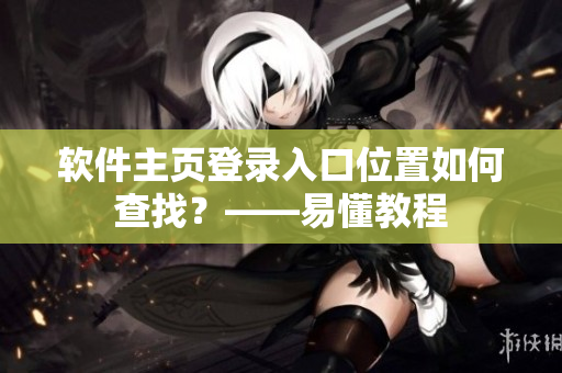 软件主页登录入口位置如何查找？——易懂教程