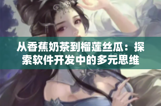 从香蕉奶茶到榴莲丝瓜：探索软件开发中的多元思维