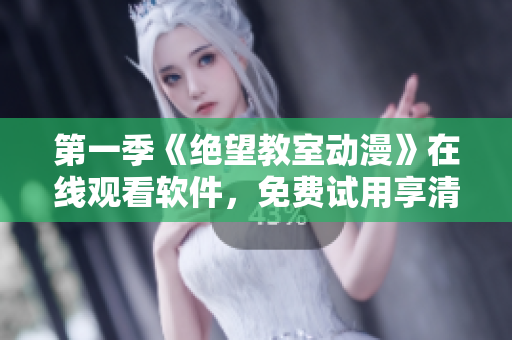 第一季《绝望教室动漫》在线观看软件，免费试用享清晰画质