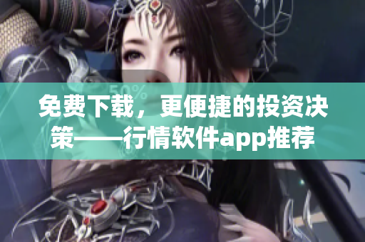 免费下载，更便捷的投资决策——行情软件app推荐