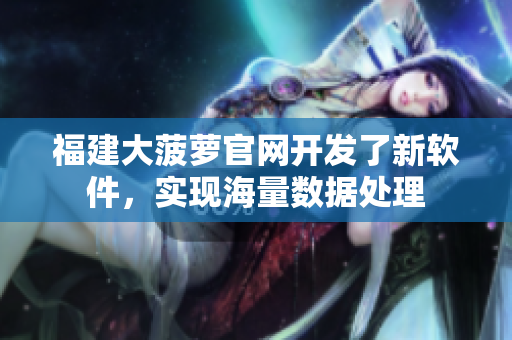 福建大菠萝官网开发了新软件，实现海量数据处理