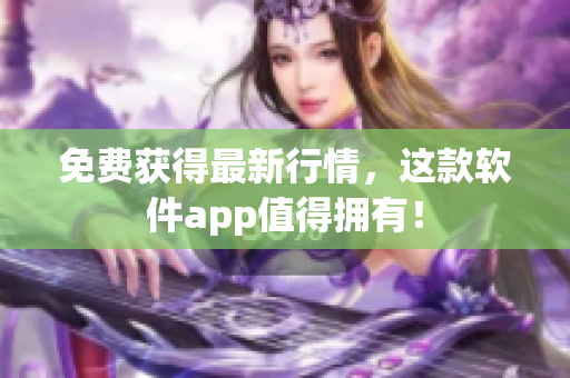 免费获得最新行情，这款软件app值得拥有！