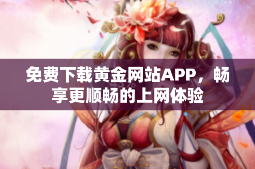 免费下载黄金网站APP，畅享更顺畅的上网体验
