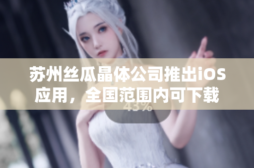 苏州丝瓜晶体公司推出iOS应用，全国范围内可下载
