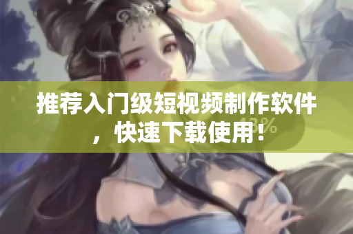 推荐入门级短视频制作软件，快速下载使用！