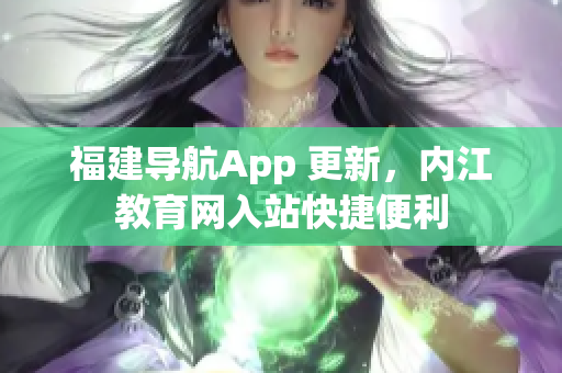 福建导航App 更新，内江教育网入站快捷便利